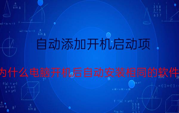 自动添加开机启动项 为什么电脑开机后自动安装相同的软件？